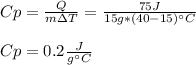 Cp=\frac{Q}{m\Delta T}=\frac{75J}{15g*(40-15)\°C}  \\\\Cp=0.2\frac{J}{g\°C}