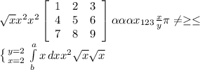 \sqrt{x} x^{2} x^{2} \left[\begin{array}{ccc}1&2&3\\4&5&6\\7&8&9\end{array}\right] \alpha \alpha \alpha x_{123} \frac{x}{y} \pi \neq \geq \leq \\ \left \{ {{y=2} \atop {x=2}} \right. \int\limits^a_b {x} \, dx x^{2} \sqrt{x} \sqrt{x} \\
