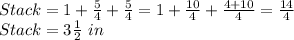 Stack = 1 + \frac{5}{4} + \frac{5}{4} =1+\frac{10}{4}+\frac{4+10}{4}=\frac{14}{4}\\   Stack=3\frac{1}{2} \ in