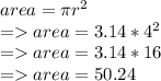 area = \pi r^{2} \\=area = 3.14 *4^{2} \\=area = 3.14 *16\\= area = 50.24