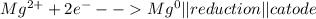 Mg^{2+} +2e^{-} -- Mg^{0}|| reduction|| catode