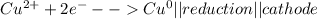 Cu^{2+}  + 2e^{-} -- Cu^{0} ||reduction||cathode