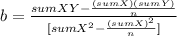 b= \frac{sumXY-\frac{(sumX)(sumY)}{n} }{[sumX^2-\frac{(sumX)^2}{n} ]}