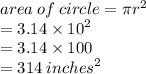 area \: of \: circle = \pi {r}^{2}  \\  = 3.14 \times  {10}^{2}  \\  = 3.14 \times 100 \\  = 314 \:  {inches}^{2}  \\