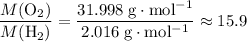 \displaystyle \frac{M(\mathrm{O_2})}{M(\mathrm{H_2})}= \frac{31.998\; \rm g \cdot mol^{-1}}{2.016\; \rm g \cdot mol^{-1}} \approx 15.9
