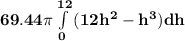 \mathbf{ 69.44 \pi \int\limits^{12}_0 {(12h^2-h^3)} dh}