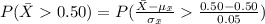 P(\bar X0.50)=P(\frac{\bar X-\mu_{\bar x}}{\sigma_{\bar x}}\frac{0.50-0.50}{0.05})\\