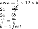 area =  \frac{1}{2}  \times 12 \times b \\ 24 =  \frac{12b}{2}  \\ 24 = 6b \\  \frac{24}{6}  =  \frac{6b}{6}  \\ b = 4 \: feet