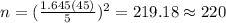 n=(\frac{1.645(45)}{5})^2 =219.18 \approx 220
