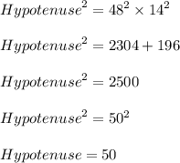 {Hypotenuse}^{2}  =  {48}^{2}  \times  {14}^{2}  \\  \\  {Hypotenuse}^{2}  = 2304 + 196 \\  \\  {Hypotenuse}^{2}  = 2500 \\  \\  {Hypotenuse}^{ \cancel{2}}  =  {50}^{ \cancel{2}}  \\  \\   Hypotenuse = 50