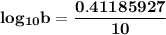 \mathbf{log_{10} b = \dfrac{0.41185927}{10}}