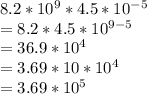 8.2*10^{9} *4.5*10^{-5}\\ = 8.2*4.5*10^{9-5}\\=36.9*10^{4}\\= 3.69 *10* 10^{4}\\= 3.69 * 10^{5}