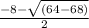 \frac{-8 - \sqrt{(64 - 68)}}{2}