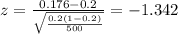 z=\frac{0.176 -0.2}{\sqrt{\frac{0.2(1-0.2)}{500}}}=-1.342