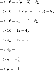 =   16 = 4(y + 3) - 8y \\  \\   =   16 =( 4 \times y) + (4 \times 3) - 8y \\  \\  =   16 = 4y + 12 - 8y \\  \\  =   16 = 12 - 4y \\  \\  =   4y = 12 - 16 \\  \\  =   4y =  - 4 \\  \\  =   y =   - \frac{4}{4}  \\  \\  =   y =  - 1