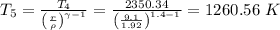 T_{5} =  \frac{T_{4}}{\left (\frac{r}{\rho }  \right )^{\gamma -1}}= \frac{2350.34 }{\left (\frac{9.1}{1.92 }  \right )^{1.4-1}} =1260.56 \ K