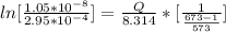 ln [\frac{1.05 *10^{-8}}{2.95 *10^{-4}} ] =  \frac{Q}{8.314}  * [\frac{1}{\frac{673 -1}{573} } ]