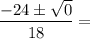 \dfrac{-24\pm\sqrt{0}}{18}=