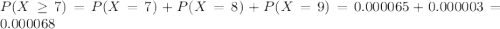 P(X \geq 7) = P(X = 7) + P(X = 8) + P(X = 9) = 0.000065 + 0.000003 = 0.000068