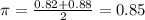 \pi = \frac{0.82+0.88}{2} = 0.85