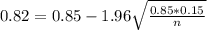 0.82 = 0.85 - 1.96\sqrt{\frac{0.85*0.15}{n}}
