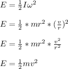 E = \frac{1}{2} I \omega^2\\\\E = \frac{1}{2} *mr^2*(\frac{v}{r})^2\\\\E =  \frac{1}{2} *mr^2*\frac{v^2}{r^2} \\\\E =  \frac{1}{2}mv^2