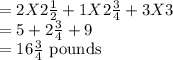 =2X2\frac{1}{2}+ 1X2\frac{3}{4}+3X3\\=5+2\frac{3}{4}+9\\=16\frac{3}{4}$ pounds