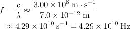 \begin{aligned}f &= \frac{c}{\lambda}\approx \frac{3.00 \times 10^{8}\; \rm m \cdot s^{-1}}{7.0 \times 10^{-12}\; \rm m} \\ &\approx 4.29\times 10^{19}\; \rm s^{-1} = 4.29 \times 10^{19}\; \rm Hz\end{aligned}
