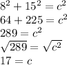 8^2+15^2=c^2\\64+225=c^2\\289=c^2\\\sqrt{289}=\sqrt{c^2}\\17=c