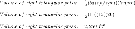 Volume\ of\ right\ triangular\ prism = \frac{1}{2}(base)(heght)(length)\\\\ Volume\ of\ right\ triangular\ prism = \frac{1}{2}(15)(15)(20)\\\\Volume\ of\ right\ triangular\ prism = 2,250\ ft^3\\\\