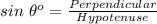 sin\ \theta^{o}=\frac{Perpendicular}{Hypotenuse}