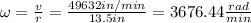 \omega=\frac{v}{r}=\frac{49632in/min}{13.5in}=3676.44\frac{rad}{min}