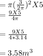 =\pi (\frac{3}{2\pi})^2 X5\\=\frac{9X5}{4\pi}\\\\=\frac{9X5}{4*3.14}\\\\=3.58m^3