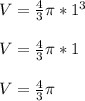V = \frac{4}{3} \pi * 1^{3}\\\\V = \frac{4}{3} \pi * 1\\\\V = \frac{4}{3} \pi