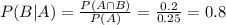 P(B|A) = \frac{P(A \cap B)}{P(A)} = \frac{0.2}{0.25} = 0.8