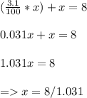 (\frac{3.1}{100} * x) + x = 8\\\\0.031x + x = 8\\\\1.031x = 8\\\\= x = 8 / 1.031