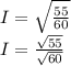 I = \sqrt{\frac{55}{60} } \\I = \frac{\sqrt{55} }{\sqrt{60} }