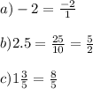 a)-2=\frac{-2}{1}\\\\b)2.5=\frac{25}{10}=\frac{5}{2}\\\\c)1\frac{3}{5}=\frac{8}{5}