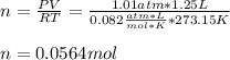 n=\frac{PV}{RT} =\frac{1.01atm*1.25L}{0.082\frac{atm*L}{mol*K}*273.15K}  \\\\n=0.0564mol