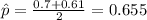 \hat p =\frac{0.7+0.61}{2}= 0.655