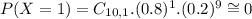 P(X = 1) = C_{10,1}.(0.8)^{1}.(0.2)^{9} \cong 0