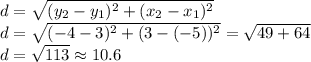 d=\sqrt{(y_{2} -y_{1} )^{2}+(x_{2} -x_{1} )^{2}  } \\d=\sqrt{(-4-3)^{2} +(3-(-5))^{2} } =\sqrt{49+64}\\ d=\sqrt{113} \approx 10.6