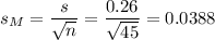 s_M=\dfrac{s}{\sqrt{n}}=\dfrac{0.26}{\sqrt{45}}=0.0388