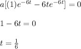 a[(1)e^{-6t}-6te^{-6t}]=0\\\\1-6t=0\\\\t=\frac{1}{6}