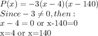 P(x) = -3(x-4)(x - 140)\\Since -3\neq 0, then:\\x-4=0$ or x-140=0\\x=4 or x=140