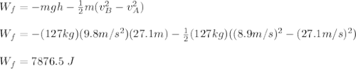 W_f=-mgh-\frac{1}{2}m(v_B^2-v_A^2)\\\\W_f=-(127kg)(9.8m/s^2)(27.1m)-\frac{1}{2}(127kg)((8.9m/s)^2-(27.1m/s)^2)\\\\W_f=7876.5 \ J