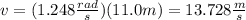 v=(1.248\frac{rad}{s})(11.0m)=13.728\frac{m}{s}