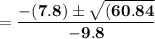 \mathbf{=\dfrac{-(7.8) \pm \sqrt{(60.84} }{-9.8}}