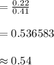 =\frac{0.22}{0.41}\\\\=0.536583\\\\\approx 0.54