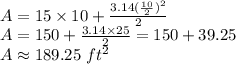 A= 15 \times 10 + \frac{3.14 (\frac{10}{2} )^{2} }{2}\\ A=150 + \frac{3.14 \times 25}{2}=150+39.25 \\ A \approx 189.25 \ ft^{2}